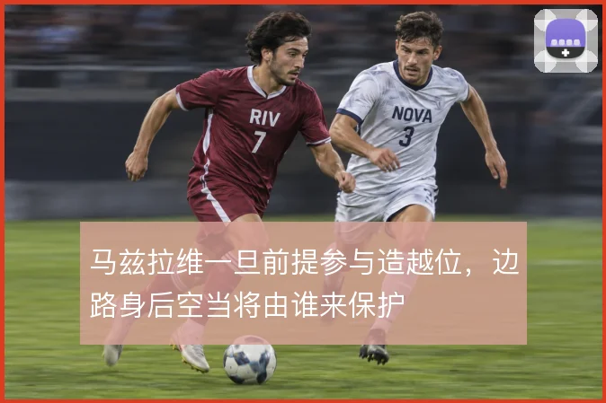 马兹拉维一旦前提参与造越位，边路身后空当将由谁来保护