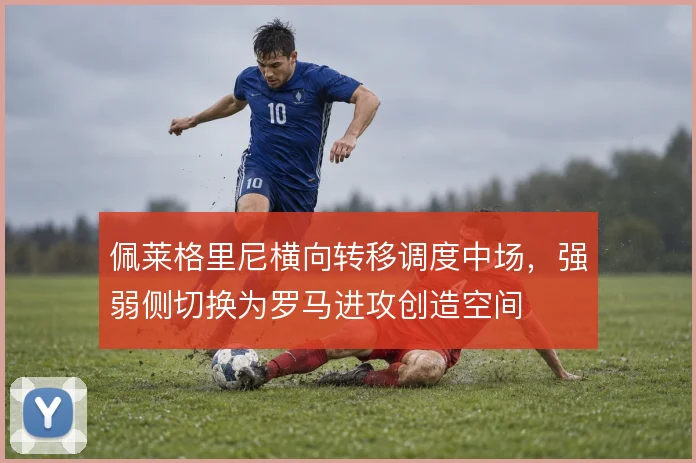 佩莱格里尼横向转移调度中场，强弱侧切换为罗马进攻创造空间