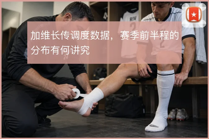加维长传调度数据，赛季前半程的分布有何讲究