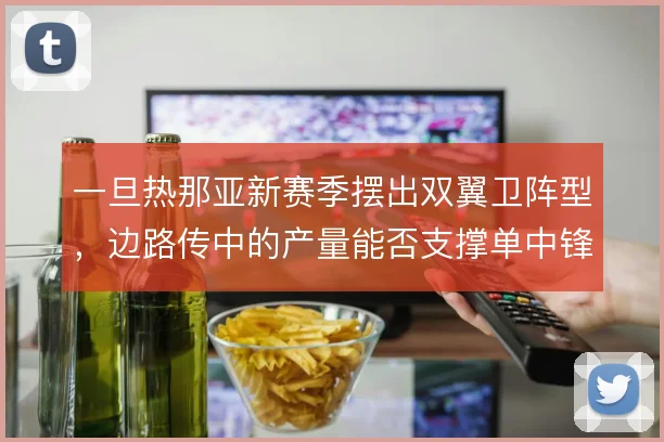 一旦热那亚新赛季摆出双翼卫阵型，边路传中的产量能否支撑单中锋战术