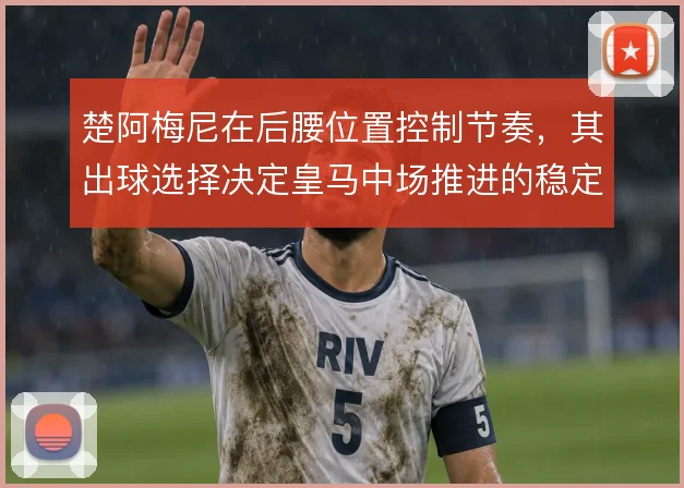 楚阿梅尼在后腰位置控制节奏，其出球选择决定皇马中场推进的稳定性