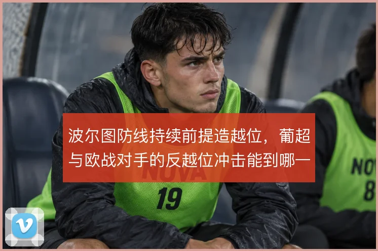 波尔图防线持续前提造越位，葡超与欧战对手的反越位冲击能到哪一步