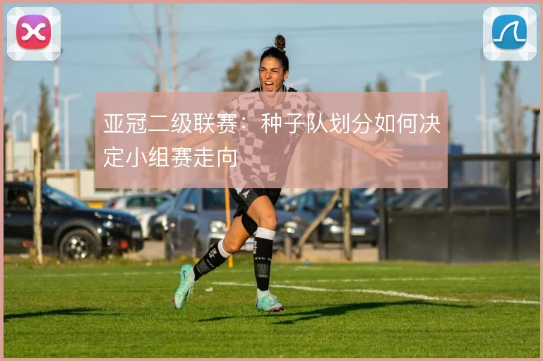 亚冠二级联赛：种子队划分如何决定小组赛走向