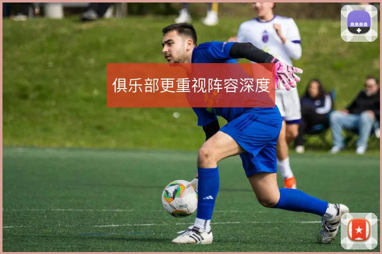 俱乐部更重视阵容深度