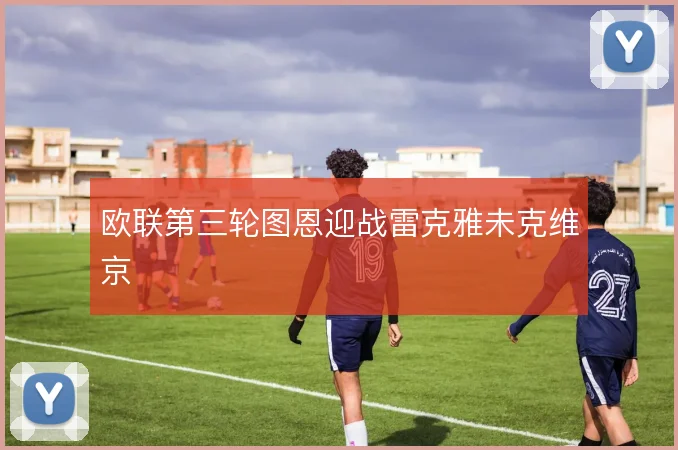 欧联第三轮图恩迎战雷克雅未克维京
