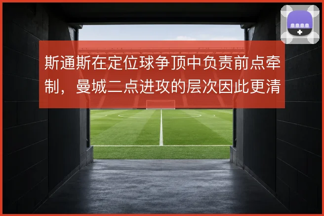 斯通斯在定位球争顶中负责前点牵制，曼城二点进攻的层次因此更清晰