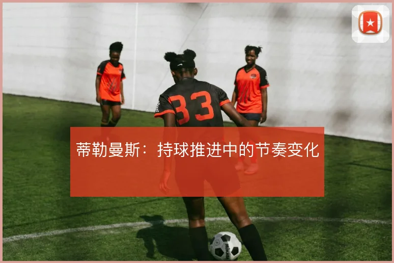 蒂勒曼斯：持球推进中的节奏变化