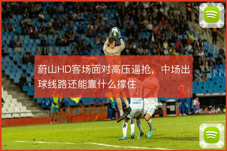 蔚山HD客场面对高压逼抢，中场出球线路还能靠什么撑住