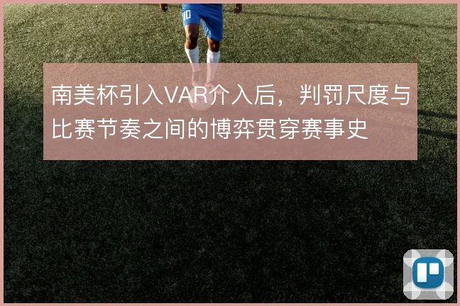 南美杯引入VAR介入后,判罚尺度与比赛节奏之间的博弈贯穿赛事史