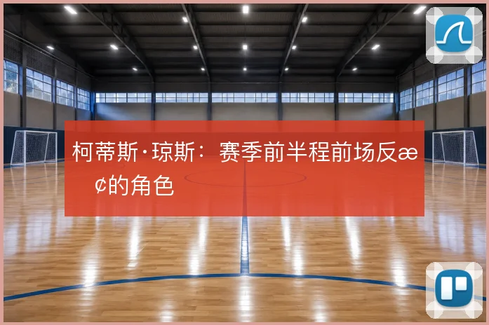 柯蒂斯·琼斯：赛季前半程前场反抢的角色