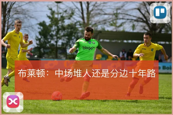布莱顿：中场堆人还是分边十年路