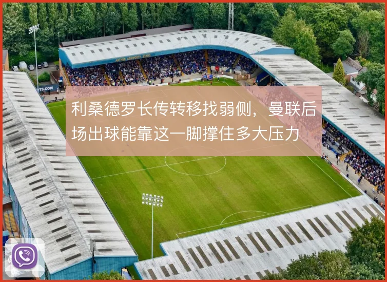 利桑德罗长传转移找弱侧，曼联后场出球能靠这一脚撑住多大压力