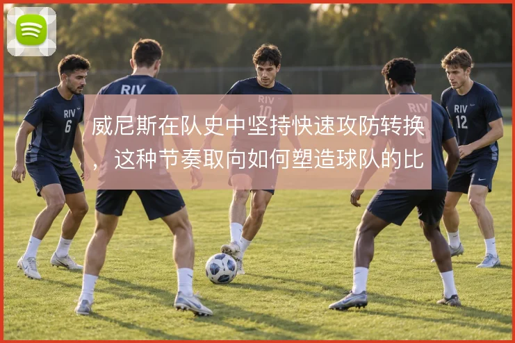 威尼斯在队史中坚持快速攻防转换，这种节奏取向如何塑造球队的比赛气质