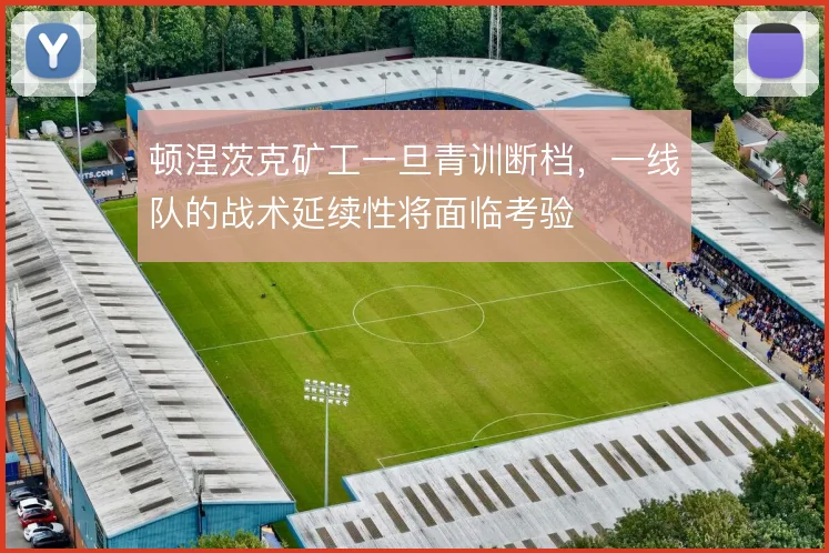 顿涅茨克矿工一旦青训断档，一线队的战术延续性将面临考验