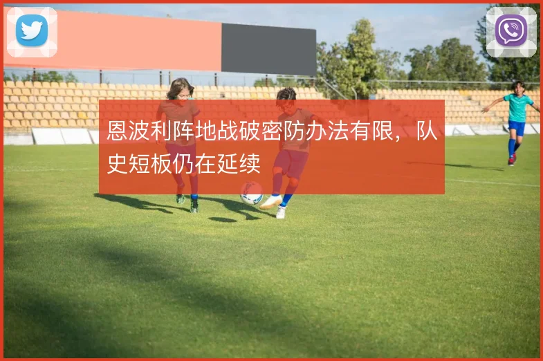 恩波利阵地战破密防办法有限，队史短板仍在延续