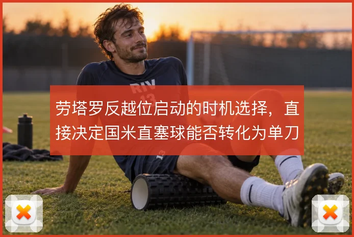 劳塔罗反越位启动的时机选择，直接决定国米直塞球能否转化为单刀机会