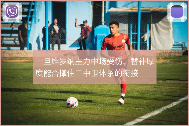 一旦维罗纳主力中场受伤，替补厚度能否撑住三中卫体系的衔接